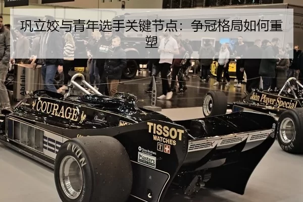 巩立姣与青年选手关键节点：争冠格局如何重塑